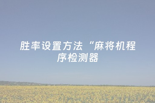 胜率设置方法“麻将机程序检测器（专用辅牌神器免安装）