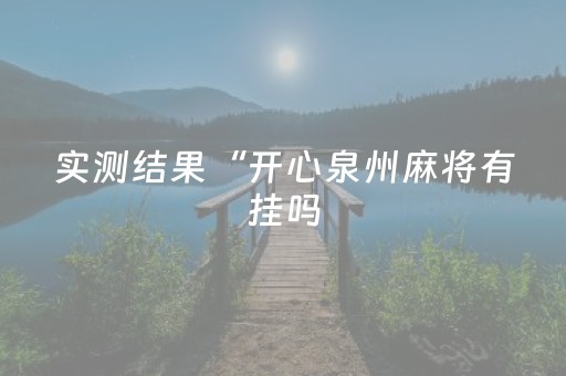 实测结果“开心泉州麻将有挂吗（专用辅牌神器免安装）