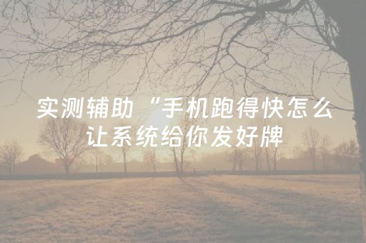 实测辅助“手机跑得快怎么让系统给你发好牌（专用辅牌神器免安装）
