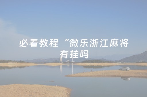 必看教程“微乐浙江麻将有挂吗（助赢神器通用版）
