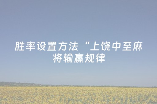 胜率设置方法“上饶中至麻将输赢规律（助赢神器通用版）