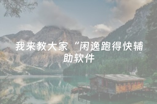 我来教大家“闲逸跑得快辅助软件（助赢神器通用版）