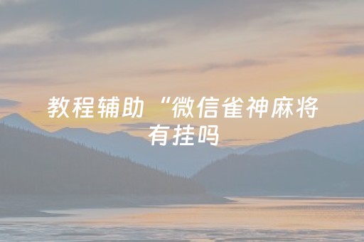 教程辅助“微信雀神麻将有挂吗（专用辅牌神器免安装）