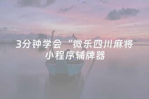 3分钟学会“微乐四川麻将小程序辅牌器（专用辅牌神器免安装）