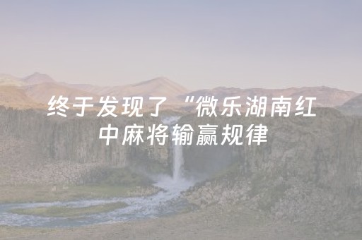 终于发现了“微乐湖南红中麻将输赢规律（助赢神器通用版）