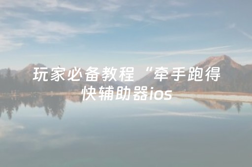 玩家必备教程“牵手跑得快辅助器ios（助赢神器通用版）