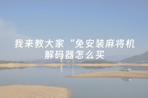 我来教大家“免安装麻将机解码器怎么买（助赢神器通用版）