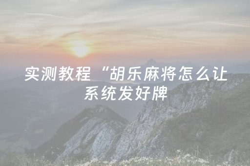实测教程“胡乐麻将怎么让系统发好牌（专用辅牌神器免安装）