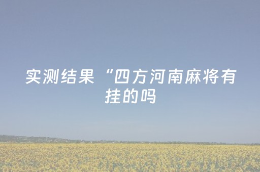 实测结果“四方河南麻将有挂的吗（专用辅牌神器免安装）