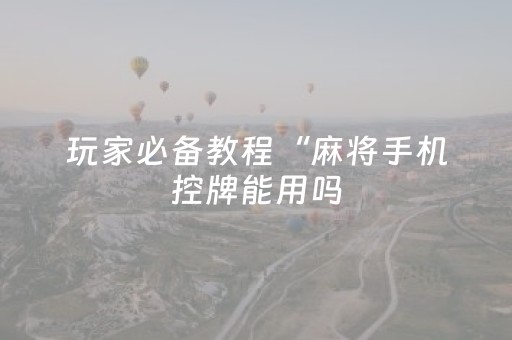 玩家必备教程“麻将手机控牌能用吗（专用辅牌神器免安装）