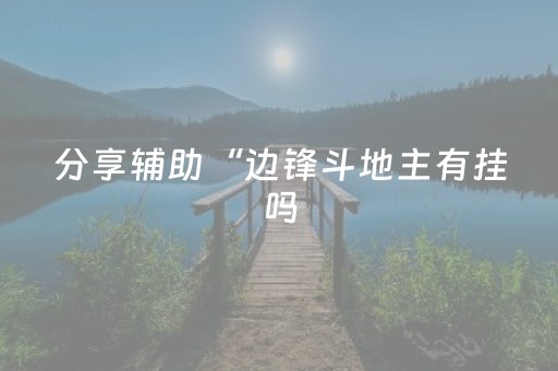 分享辅助“边锋斗地主有挂吗（专用辅牌神器免安装）