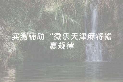 实测辅助“微乐天津麻将输赢规律（助赢神器通用版）