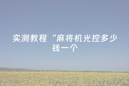 实测教程“麻将机光控多少钱一个（助赢神器通用版）
