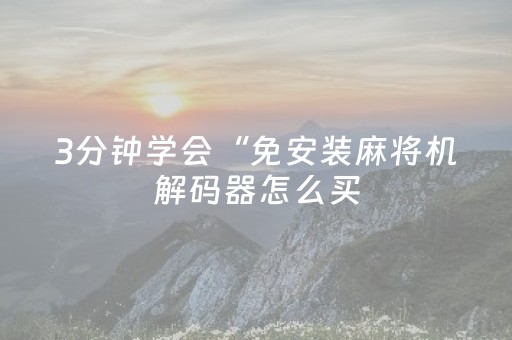 3分钟学会“免安装麻将机解码器怎么买（助赢神器通用版）