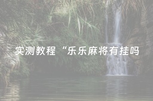 实测教程“乐乐麻将有挂吗（助赢神器通用版）