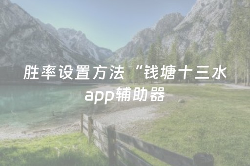 胜率设置方法“钱塘十三水app辅助器（助赢神器通用版）
