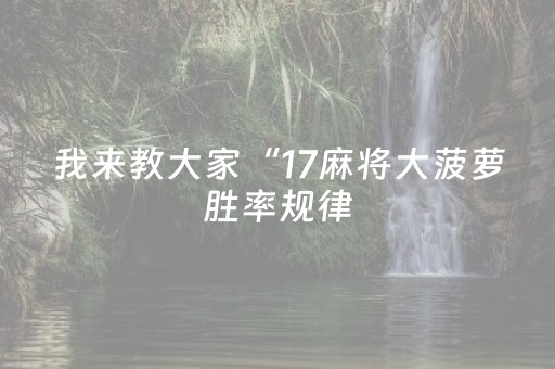 我来教大家“17麻将大菠萝胜率规律（专用辅牌神器免安装）