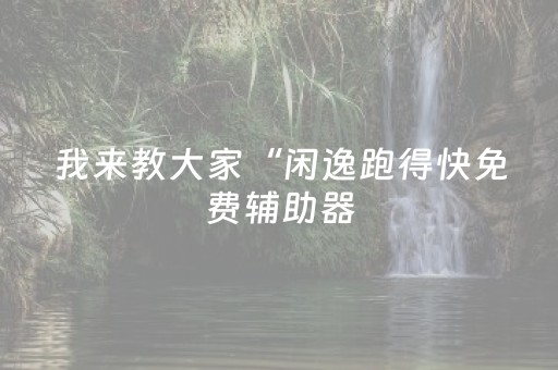我来教大家“闲逸跑得快免费辅助器（专用辅牌神器免安装）