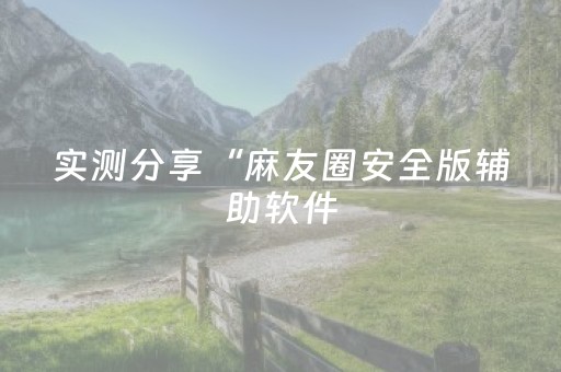 实测分享“麻友圈安全版辅助软件（专用辅牌神器免安装）