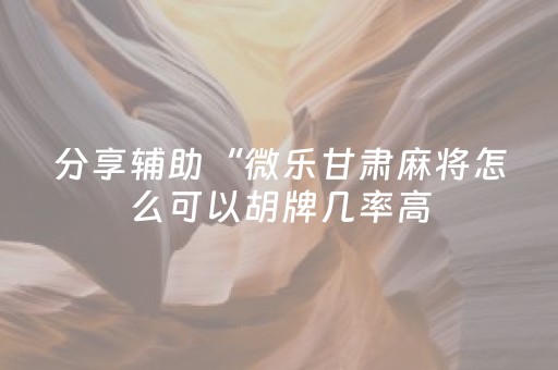 分享辅助“微乐甘肃麻将怎么可以胡牌几率高（助赢神器通用版）