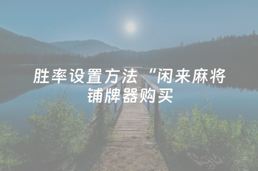 胜率设置方法“闲来麻将铺牌器购买（专用辅牌神器免安装）