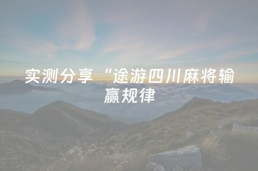 实测分享“途游四川麻将输赢规律（专用辅牌神器免安装）