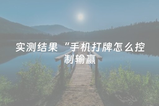 实测结果“手机打牌怎么控制输赢（助赢神器通用版）