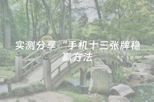 实测分享“手机十三张牌稳赢方法（专用辅牌神器免安装）