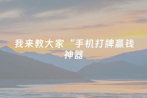 我来教大家“手机打牌赢钱神器（助赢神器通用版）