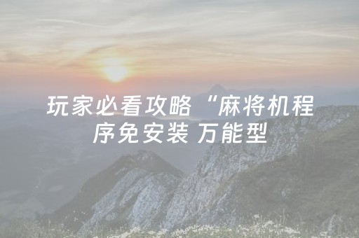 玩家必看攻略“麻将机程序免安装 万能型（助赢神器通用版）