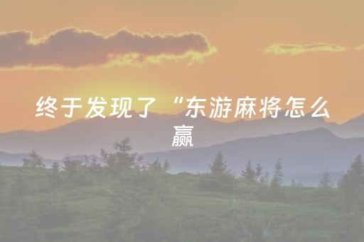 终于发现了“东游麻将怎么赢（助赢神器通用版）