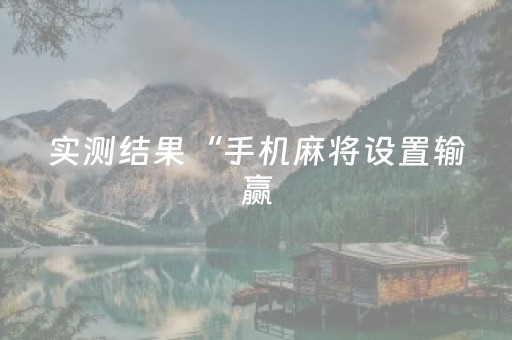 实测结果“手机麻将设置输赢（专用辅牌神器免安装）