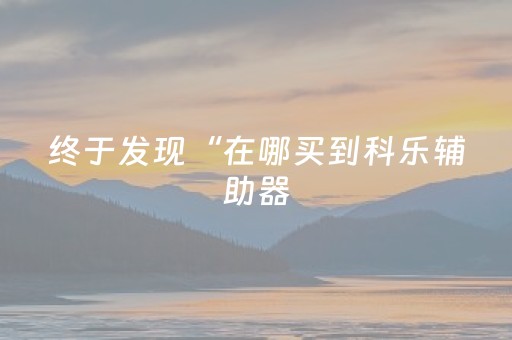 终于发现“在哪买到科乐辅助器（专用辅牌神器免安装）