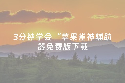 3分钟学会“苹果雀神辅助器免费版下载（助赢神器通用版）