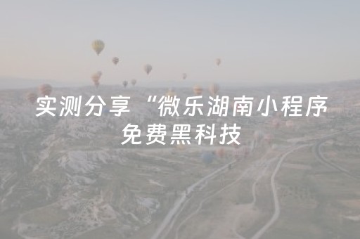 实测分享“微乐湖南小程序免费黑科技（助赢神器通用版）
