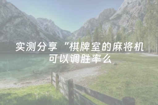 实测分享“棋牌室的麻将机可以调胜率么（助赢神器通用版）