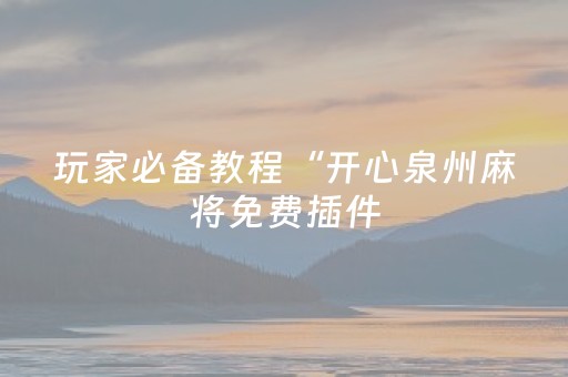 玩家必备教程“开心泉州麻将免费插件（助赢神器通用版）