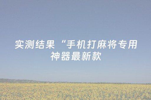 实测结果“手机打麻将专用神器最新款（助赢神器通用版）