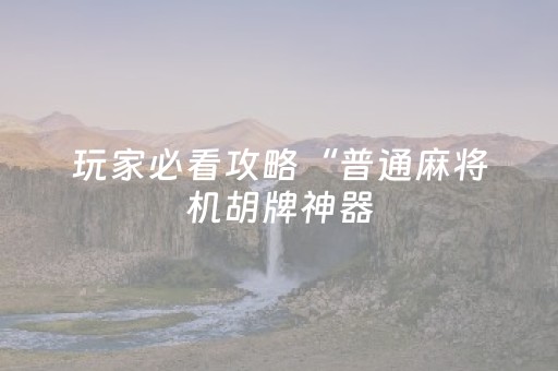 玩家必看攻略“普通麻将机胡牌神器（助赢神器通用版）
