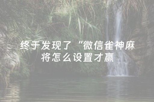 终于发现了“微信雀神麻将怎么设置才赢（专用辅牌神器免安装）
