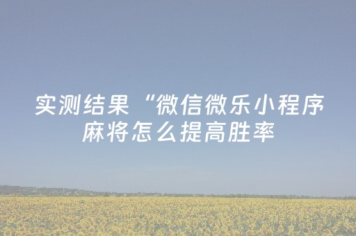 实测结果“微信微乐小程序麻将怎么提高胜率（助赢神器通用版）