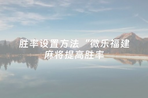 胜率设置方法“微乐福建麻将提高胜率（助赢神器通用版）