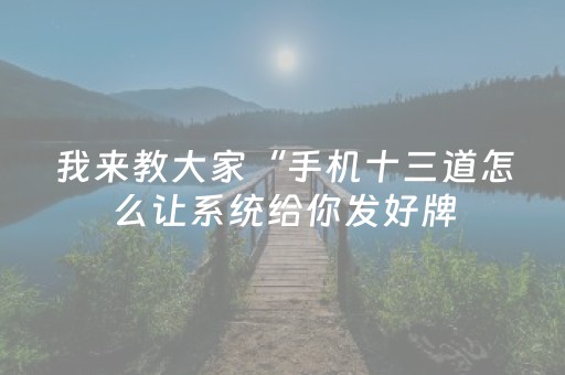 我来教大家“手机十三道怎么让系统给你发好牌（助赢神器通用版）