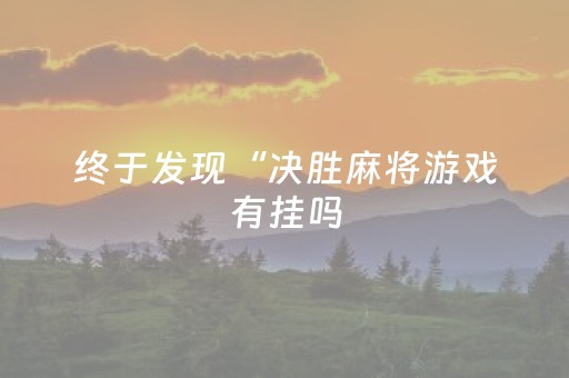 终于发现“决胜麻将游戏有挂吗（专用辅牌神器免安装）
