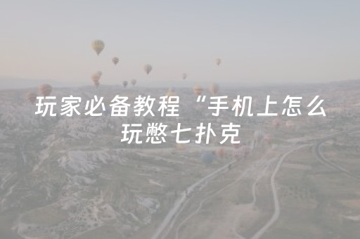 玩家必备教程“手机上怎么玩憋七扑克（专用辅牌神器免安装）