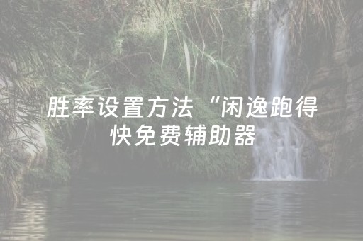 胜率设置方法“闲逸跑得快免费辅助器（助赢神器通用版）
