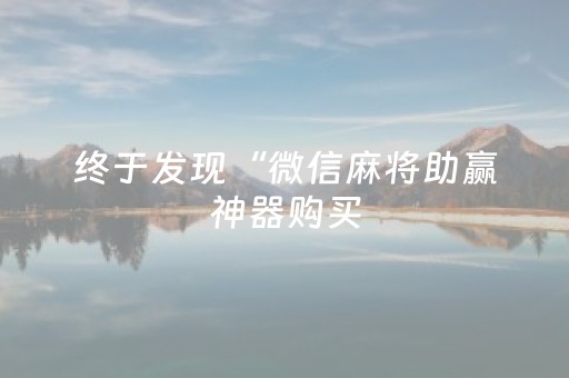 终于发现“微信麻将助赢神器购买（助赢神器通用版）