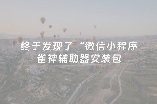 终于发现了“微信小程序雀神辅助器安装包（专用辅牌神器免安装）