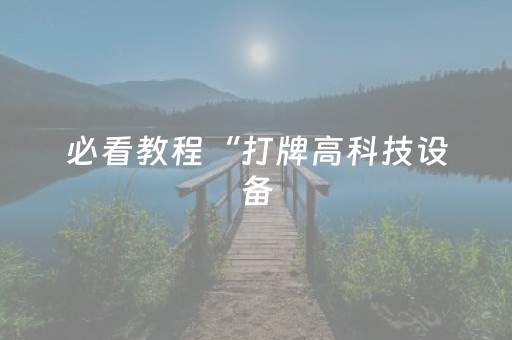 必看教程“打牌高科技设备（专用辅牌神器免安装）