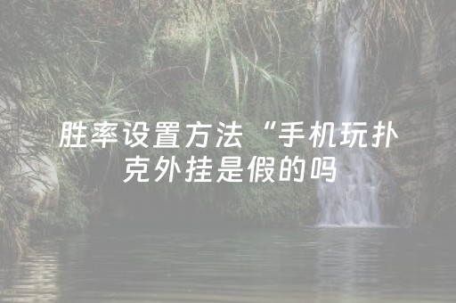 胜率设置方法“手机玩扑克外挂是假的吗（助赢神器通用版）